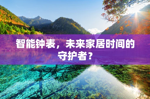 智能钟表，未来家居时间的守护者？