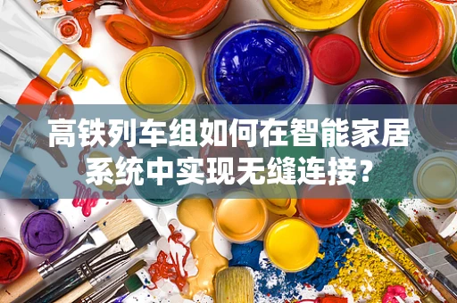 高铁列车组如何在智能家居系统中实现无缝连接？