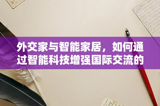 外交家与智能家居，如何通过智能科技增强国际交流的‘软实力’？
