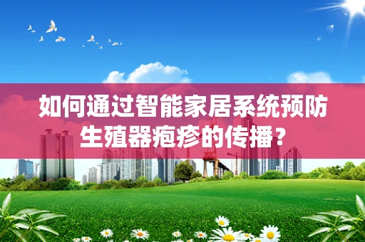 如何通过智能家居系统预防生殖器疱疹的传播？