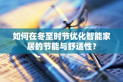 如何在冬至时节优化智能家居的节能与舒适性？