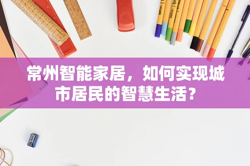 常州智能家居，如何实现城市居民的智慧生活？