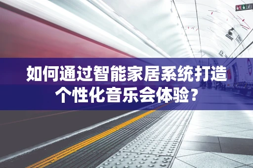 如何通过智能家居系统打造个性化音乐会体验？