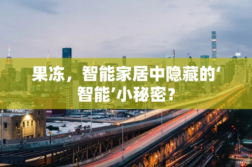 果冻，智能家居中隐藏的‘智能’小秘密？