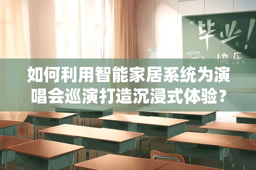 如何利用智能家居系统为演唱会巡演打造沉浸式体验？