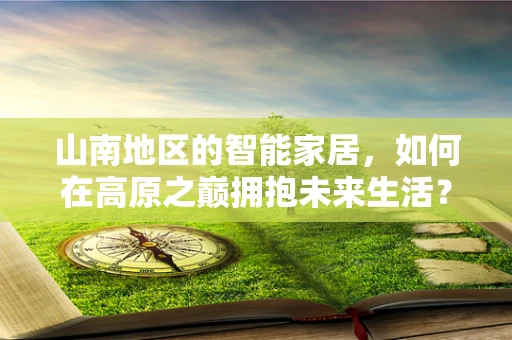 山南地区的智能家居，如何在高原之巅拥抱未来生活？