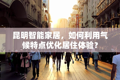 昆明智能家居，如何利用气候特点优化居住体验？