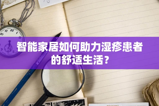 智能家居如何助力湿疹患者的舒适生活？