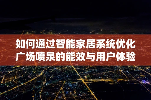 如何通过智能家居系统优化广场喷泉的能效与用户体验？