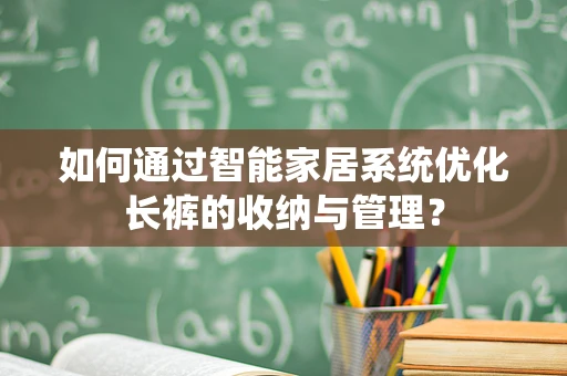 如何通过智能家居系统优化长裤的收纳与管理？