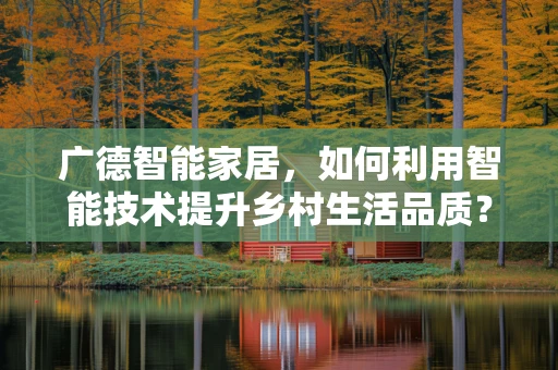 广德智能家居，如何利用智能技术提升乡村生活品质？