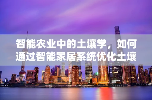 智能农业中的土壤学，如何通过智能家居系统优化土壤管理？