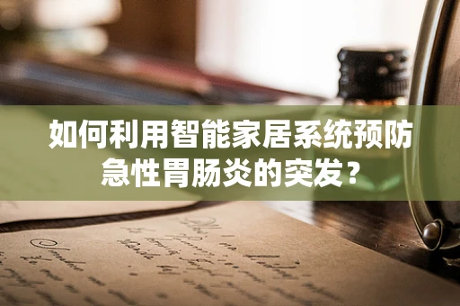 如何利用智能家居系统预防急性胃肠炎的突发？