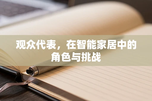 观众代表，在智能家居中的角色与挑战