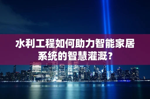 水利工程如何助力智能家居系统的智慧灌溉？
