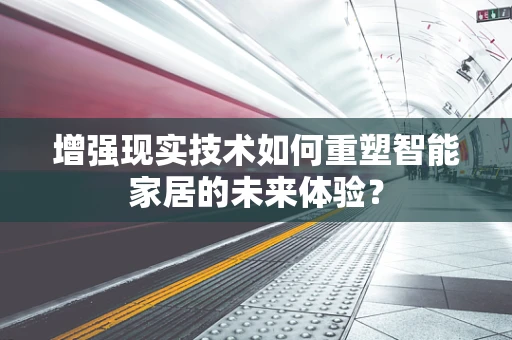 增强现实技术如何重塑智能家居的未来体验？