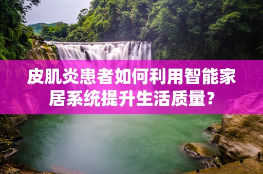 皮肌炎患者如何利用智能家居系统提升生活质量？