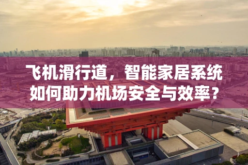 飞机滑行道，智能家居系统如何助力机场安全与效率？