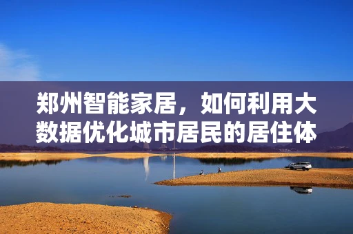 郑州智能家居，如何利用大数据优化城市居民的居住体验？
