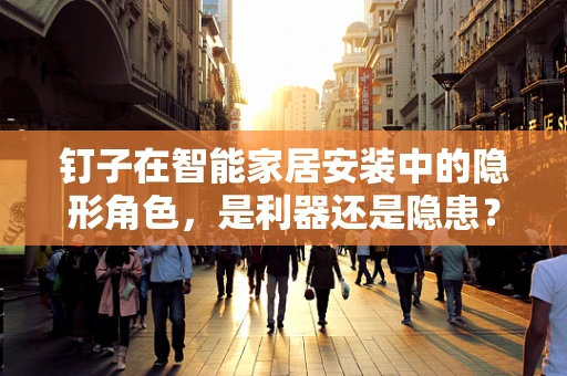 钉子在智能家居安装中的隐形角色，是利器还是隐患？