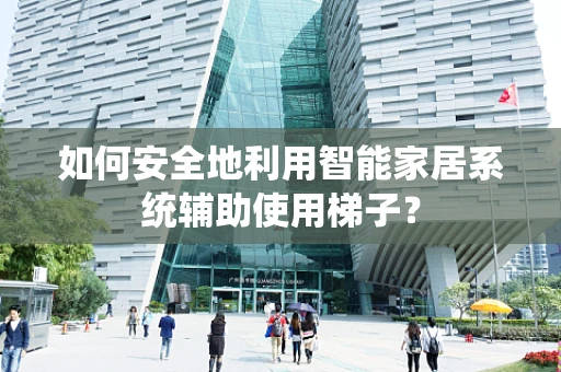 如何安全地利用智能家居系统辅助使用梯子？