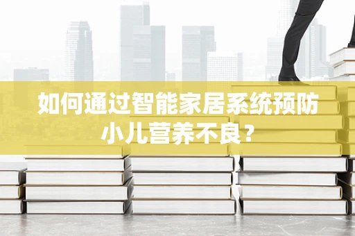 如何通过智能家居系统预防小儿营养不良？
