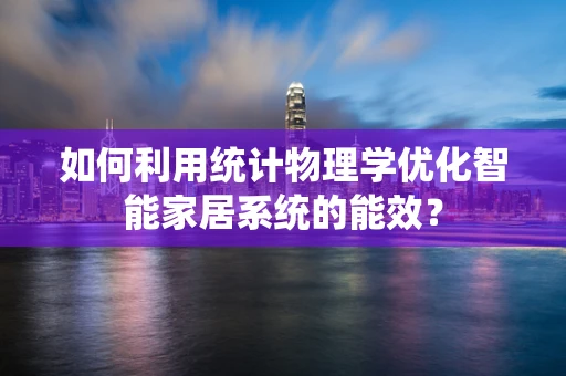 如何利用统计物理学优化智能家居系统的能效？