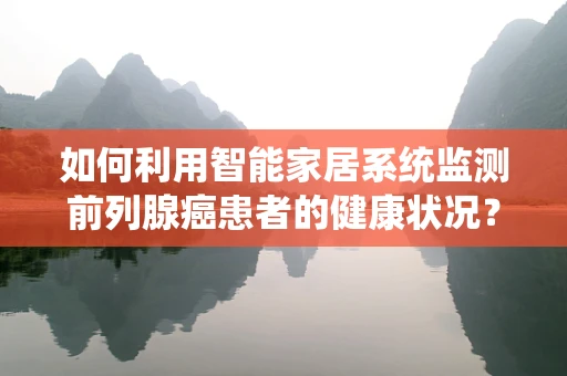 如何利用智能家居系统监测前列腺癌患者的健康状况？