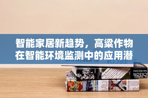 智能家居新趋势，高粱作物在智能环境监测中的应用潜力？