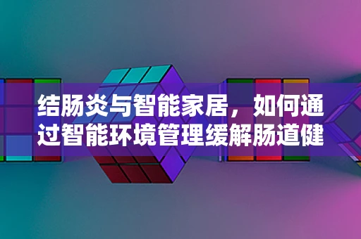 结肠炎与智能家居，如何通过智能环境管理缓解肠道健康问题？
