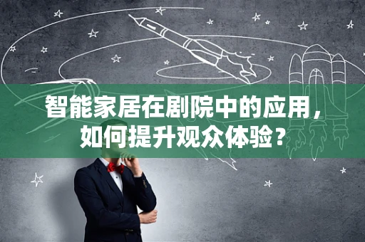 智能家居在剧院中的应用，如何提升观众体验？