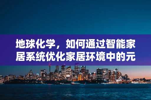 地球化学，如何通过智能家居系统优化家居环境中的元素循环？