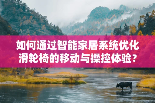 如何通过智能家居系统优化滑轮椅的移动与操控体验？