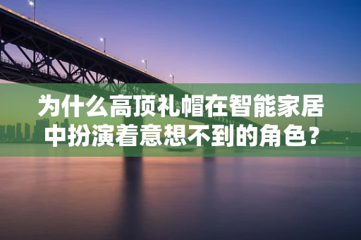 为什么高顶礼帽在智能家居中扮演着意想不到的角色？
