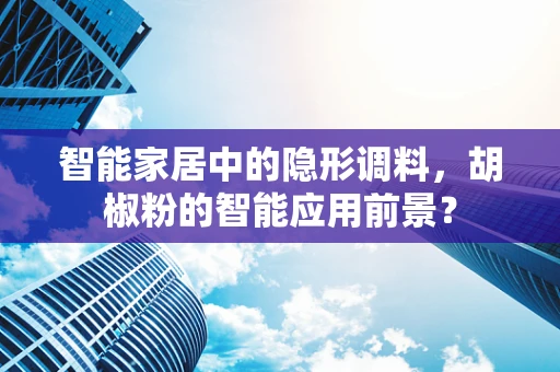 智能家居中的隐形调料，胡椒粉的智能应用前景？