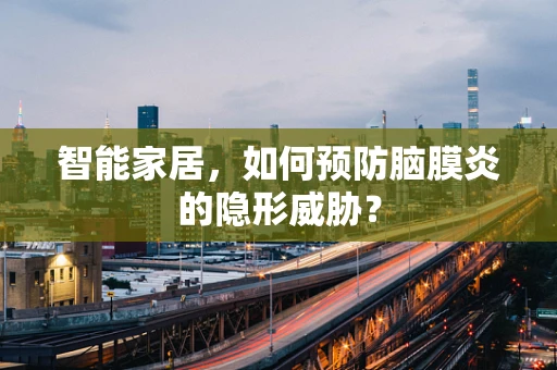 智能家居，如何预防脑膜炎的隐形威胁？
