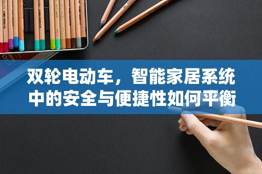 双轮电动车，智能家居系统中的安全与便捷性如何平衡？