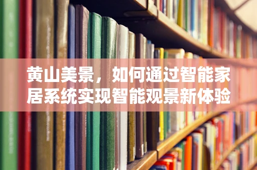黄山美景，如何通过智能家居系统实现智能观景新体验？