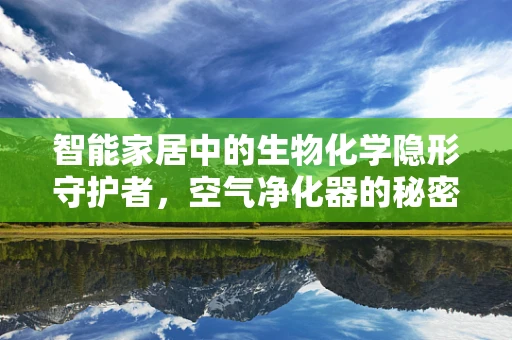 智能家居中的生物化学隐形守护者，空气净化器的秘密