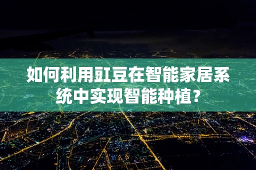 如何利用豇豆在智能家居系统中实现智能种植？