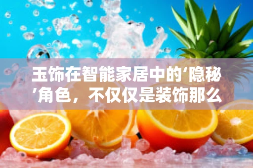 玉饰在智能家居中的‘隐秘’角色，不仅仅是装饰那么简单？