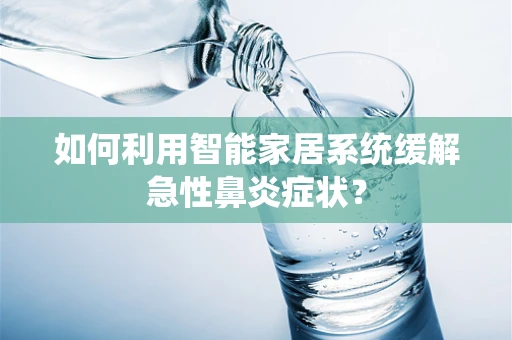 如何利用智能家居系统缓解急性鼻炎症状？