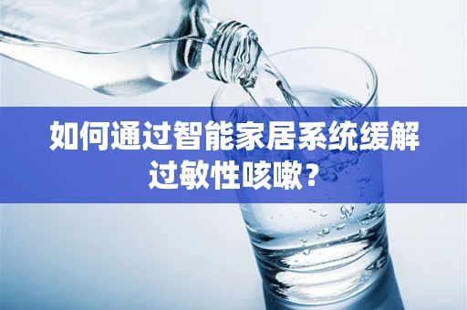 如何通过智能家居系统缓解过敏性咳嗽？