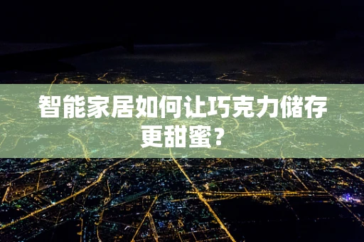 智能家居如何让巧克力储存更甜蜜？