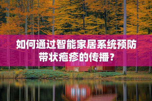 如何通过智能家居系统预防带状疱疹的传播？