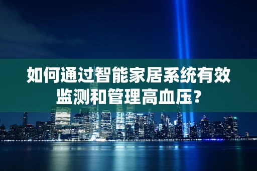 如何通过智能家居系统有效监测和管理高血压？