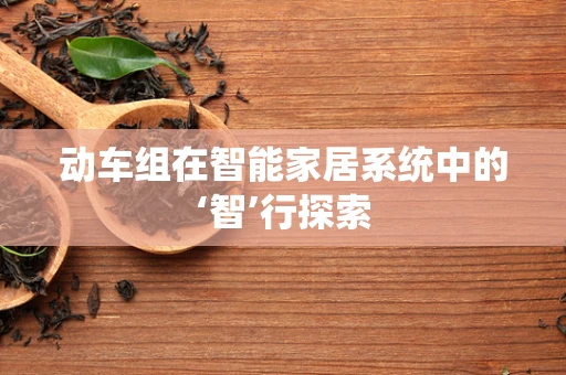 动车组在智能家居系统中的‘智’行探索