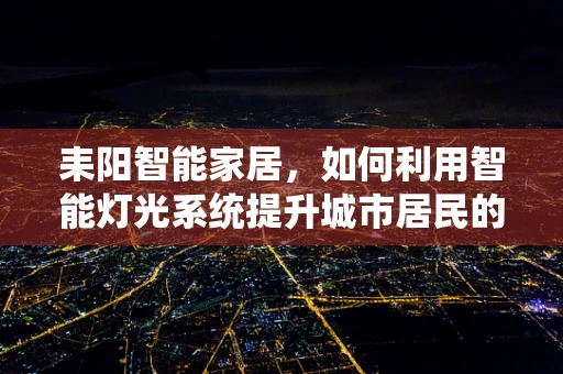 耒阳智能家居，如何利用智能灯光系统提升城市居民的幸福感？