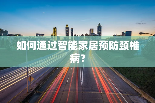 如何通过智能家居预防颈椎病？