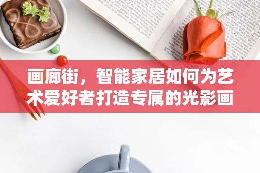 画廊街，智能家居如何为艺术爱好者打造专属的光影画廊？
